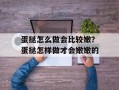 蛋挞怎么做会比较嫩？蛋挞怎样做才会嫩嫩的
