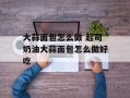 大蒜面包怎么做 起司奶油大蒜面包怎么做好吃