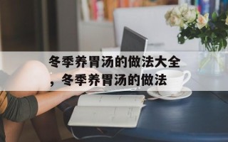 冬季养胃汤的做法大全，冬季养胃汤的做法