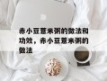 赤小豆薏米粥的做法和功效，赤小豆薏米粥的做法