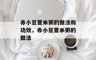 赤小豆薏米粥的做法和功效，赤小豆薏米粥的做法