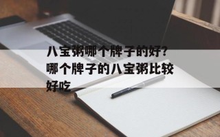 八宝粥哪个牌子的好？哪个牌子的八宝粥比较好吃