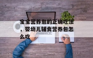 宝宝营养包的正确吃法，婴幼儿辅食营养包怎么吃
