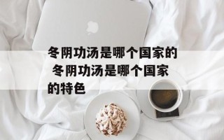 冬阴功汤是哪个国家的 冬阴功汤是哪个国家的特色