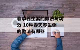 春季养生粥的做法与功效 10种春天养生粥的做法有哪些