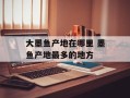 大墨鱼产地在哪里 墨鱼产地最多的地方