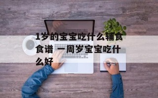 1岁的宝宝吃什么辅食食谱 一周岁宝宝吃什么好