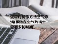 蛋塔的制作方法空气炸锅(蛋挞在空气炸锅中需要多长时间)