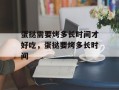 蛋挞需要烤多长时间才好吃，蛋挞要烤多长时间