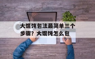 大馄饨包法最简单三个步骤？大馄饨怎么包