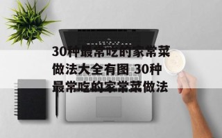 30种最常吃的家常菜做法大全有图 30种最常吃的家常菜做法