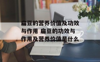 扁豆的营养价值及功效与作用 扁豆的功效与作用及营养价值是什么