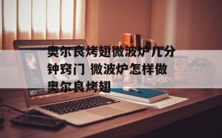 奥尔良烤翅微波炉几分钟窍门 微波炉怎样做奥尔良烤翅