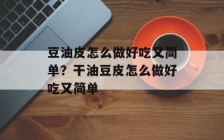 豆油皮怎么做好吃又简单？干油豆皮怎么做好吃又简单