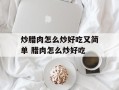 炒腊肉怎么炒好吃又简单 腊肉怎么炒好吃