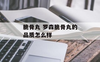 脆骨丸 罗森脆骨丸的品质怎么样