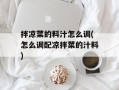 拌凉菜的料汁怎么调(怎么调配凉拌菜的汁料)