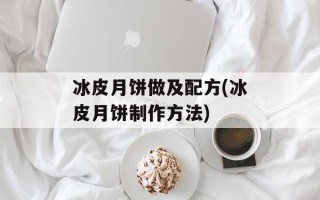 冰皮月饼做及配方(冰皮月饼制作方法)