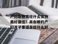 产妇血糖高吃什么食物最好最佳？高血糖的产妇月子里适合吃什么好