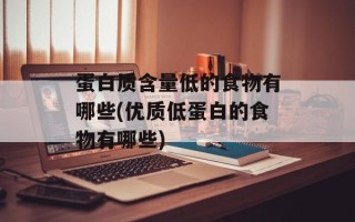 蛋白质含量低的食物有哪些(优质低蛋白的食物有哪些)