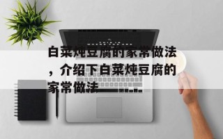 白菜炖豆腐的家常做法，介绍下白菜炖豆腐的家常做法