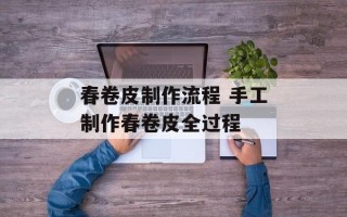 春卷皮制作流程 手工制作春卷皮全过程