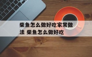 柴鱼怎么做好吃家常做法 柴鱼怎么做好吃