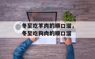 冬至吃羊肉的顺口溜，冬至吃狗肉的顺口溜