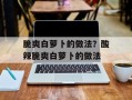 脆爽白萝卜的做法？酸辣脆爽白萝卜的做法