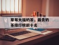 草莓大福奶茶，最贵奶茶排行榜前十名