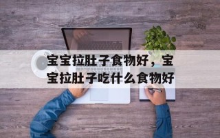 宝宝拉肚子食物好，宝宝拉肚子吃什么食物好