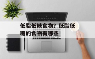低脂低糖食物？低脂低糖的食物有哪些