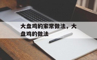 大盘鸡的家常做法，大盘鸡的做法