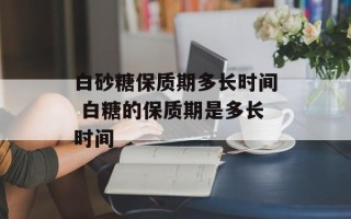 白砂糖保质期多长时间 白糖的保质期是多长时间
