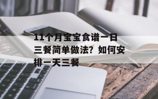11个月宝宝食谱一日三餐简单做法？如何安排一天三餐