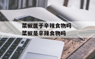 菜椒属于辛辣食物吗 菜椒是辛辣食物吗