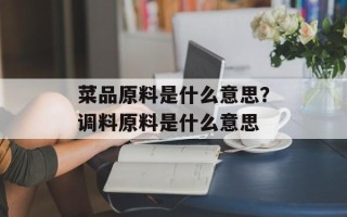 菜品原料是什么意思？调料原料是什么意思