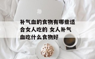 补气血的食物有哪些适合女人吃的 女人补气血吃什么食物好