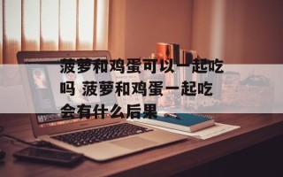 菠萝和鸡蛋可以一起吃吗 菠萝和鸡蛋一起吃会有什么后果