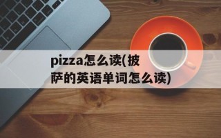 pizza怎么读(披萨的英语单词怎么读)
