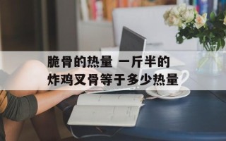 脆骨的热量 一斤半的炸鸡叉骨等于多少热量