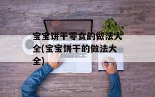宝宝饼干零食的做法大全(宝宝饼干的做法大全)
