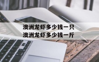 澳洲龙虾多少钱一只 澳洲龙虾多少钱一斤