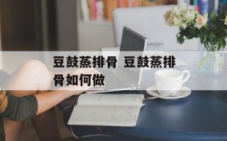 豆鼓蒸排骨 豆鼓蒸排骨如何做