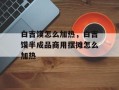 白吉馍怎么加热，白吉馍半成品商用摆摊怎么加热