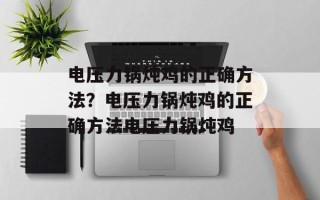电压力锅炖鸡的正确方法？电压力锅炖鸡的正确方法电压力锅炖鸡