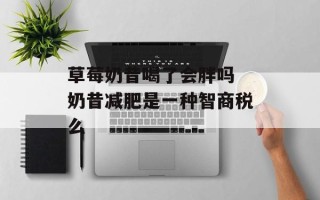 草莓奶昔喝了会胖吗 奶昔减肥是一种智商税么