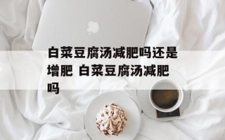 白菜豆腐汤减肥吗还是增肥 白菜豆腐汤减肥吗