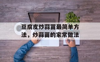 豆腐皮炒蒜苗最简单方法，炒蒜苗的家常做法