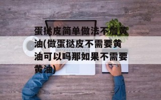 蛋挞皮简单做法不加黄油(做蛋挞皮不需要黄油可以吗那如果不需要黄油)